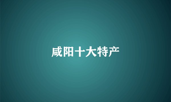 咸阳十大特产
