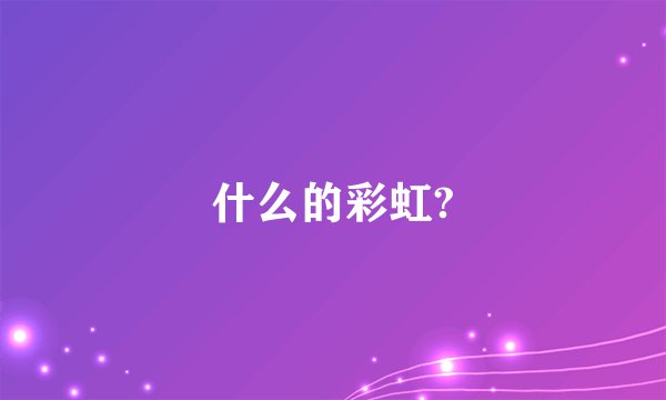 什么的彩虹?