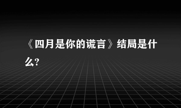 《四月是你的谎言》结局是什么?