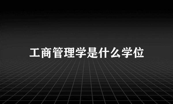 工商管理学是什么学位