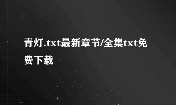 青灯.txt最新章节/全集txt免费下载