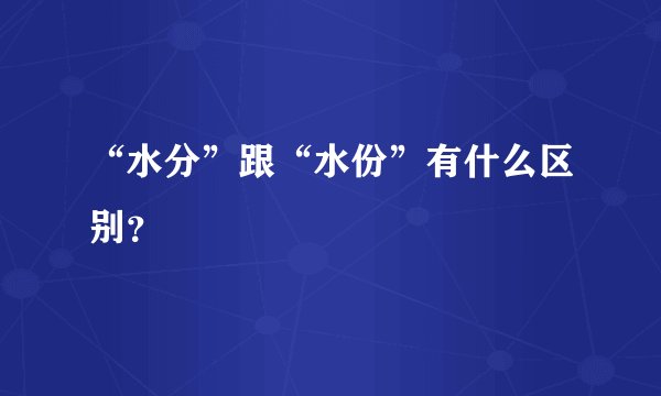 “水分”跟“水份”有什么区别？