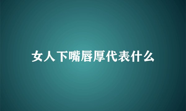 女人下嘴唇厚代表什么