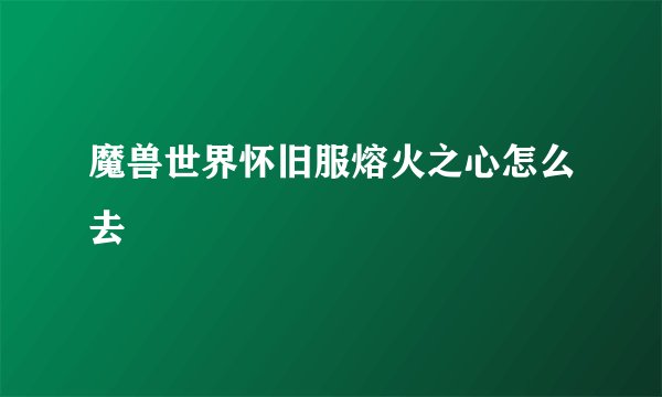 魔兽世界怀旧服熔火之心怎么去