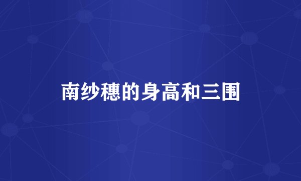 南纱穗的身高和三围