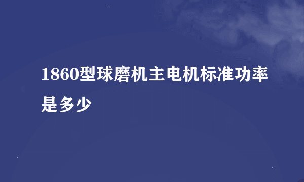 1860型球磨机主电机标准功率是多少