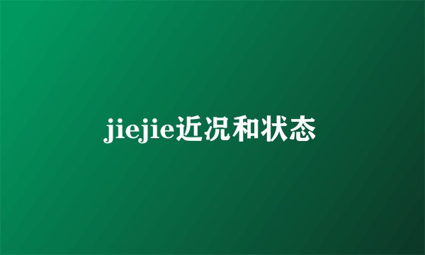 jiejie近况和状态