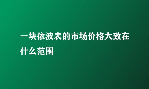 一块依波表的市场价格大致在什么范围