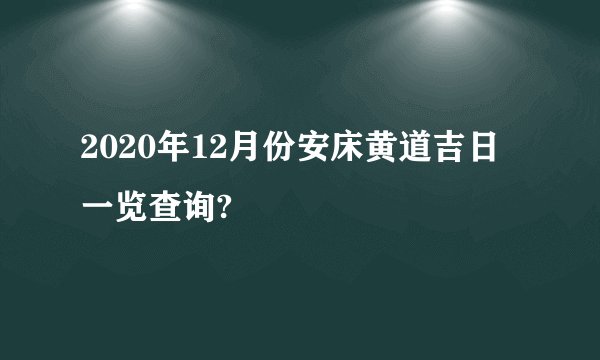2020年12月份安床黄道吉日一览查询?