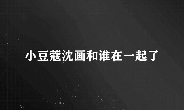 小豆蔻沈画和谁在一起了