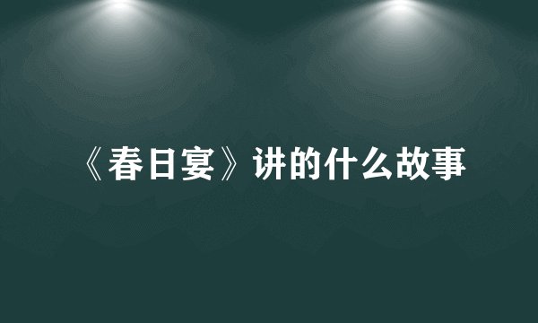 《春日宴》讲的什么故事