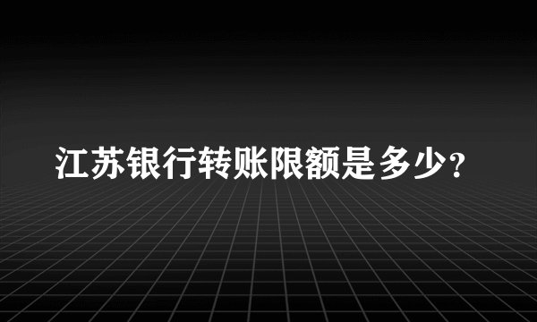江苏银行转账限额是多少？