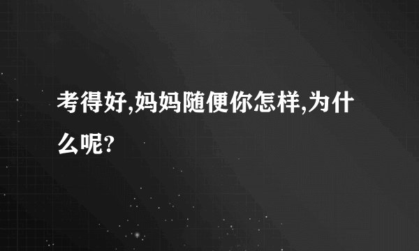 考得好,妈妈随便你怎样,为什么呢?