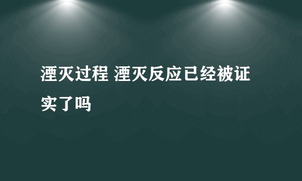 湮灭过程 湮灭反应已经被证实了吗
