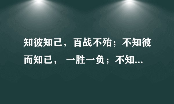 知彼知己，百战不殆；不知彼而知己， 一胜一负；不知彼，不知己，每战必殆。