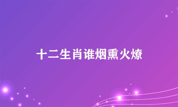 十二生肖谁烟熏火燎