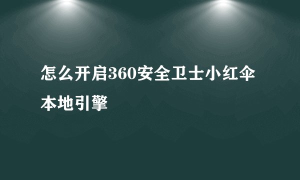 怎么开启360安全卫士小红伞本地引擎
