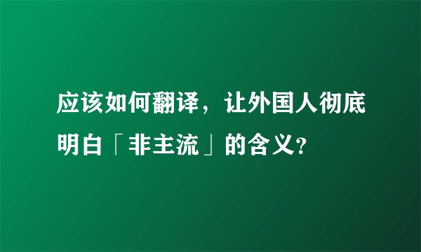 应该如何翻译，让外国人彻底明白「非主流」的含义？