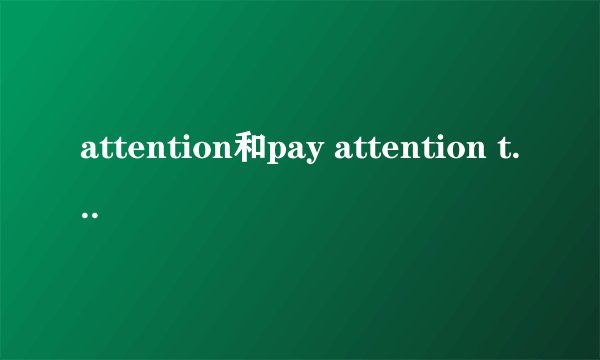 attention和pay attention to的区别