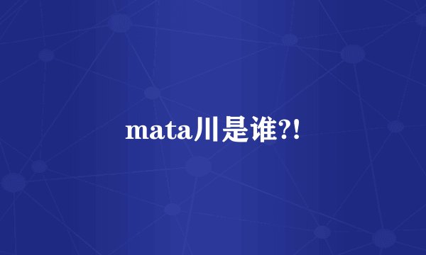 mata川是谁?!