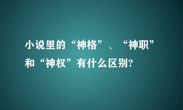 小说里的“神格”、“神职”和“神权”有什么区别?
