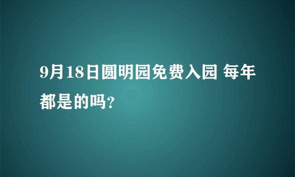 9月18日圆明园免费入园 每年都是的吗？