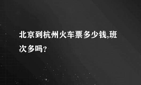 北京到杭州火车票多少钱,班次多吗？