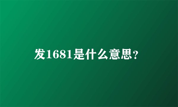 发1681是什么意思？