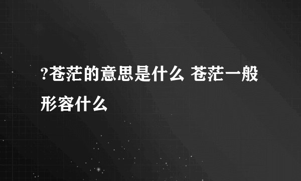 ?苍茫的意思是什么 苍茫一般形容什么