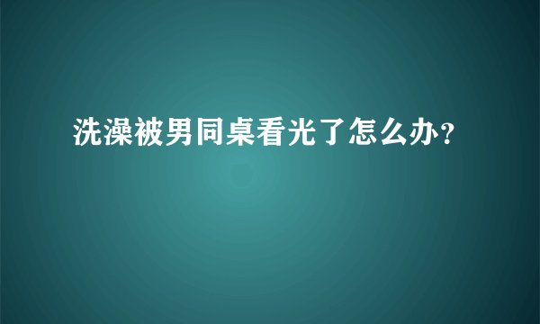 洗澡被男同桌看光了怎么办?