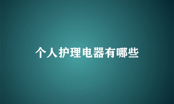 个人护理电器有哪些