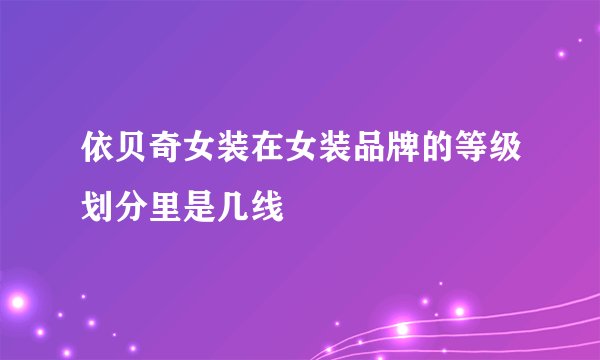 依贝奇女装在女装品牌的等级划分里是几线