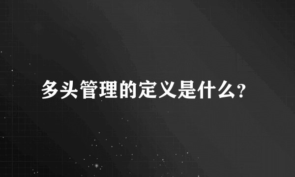 多头管理的定义是什么？