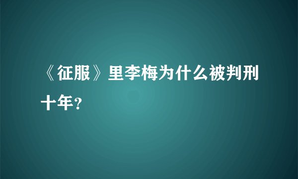 《征服》里李梅为什么被判刑十年？