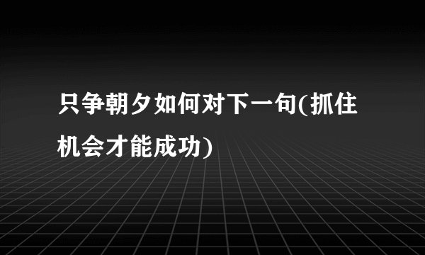 只争朝夕如何对下一句(抓住机会才能成功)