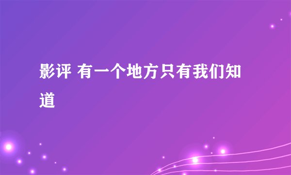 影评 有一个地方只有我们知道