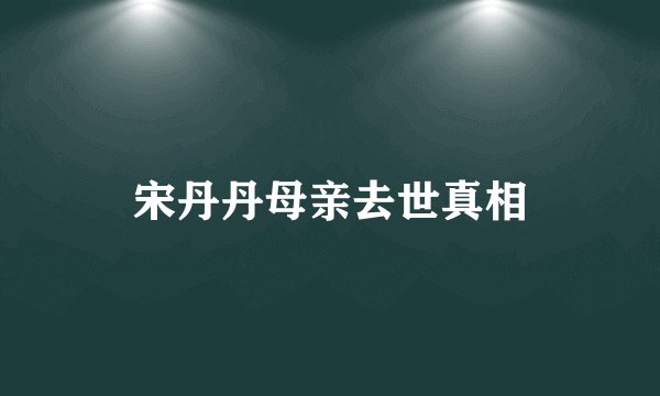 宋丹丹母亲去世真相