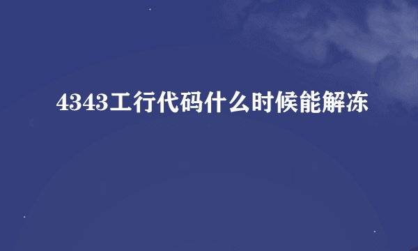 4343工行代码什么时候能解冻