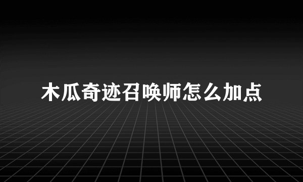 木瓜奇迹召唤师怎么加点