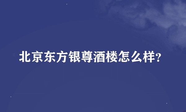北京东方银尊酒楼怎么样？