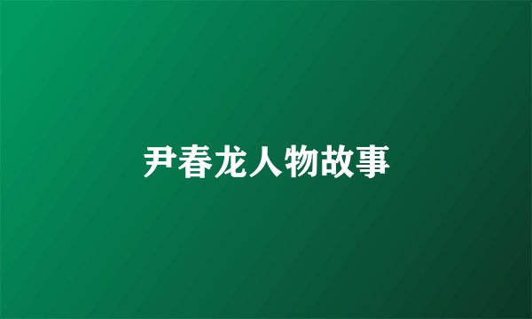 尹春龙人物故事