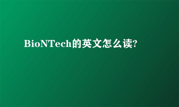 BioNTech的英文怎么读?
