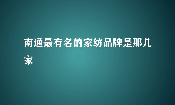 南通最有名的家纺品牌是那几家