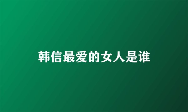韩信最爱的女人是谁