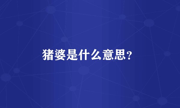 猪婆是什么意思？