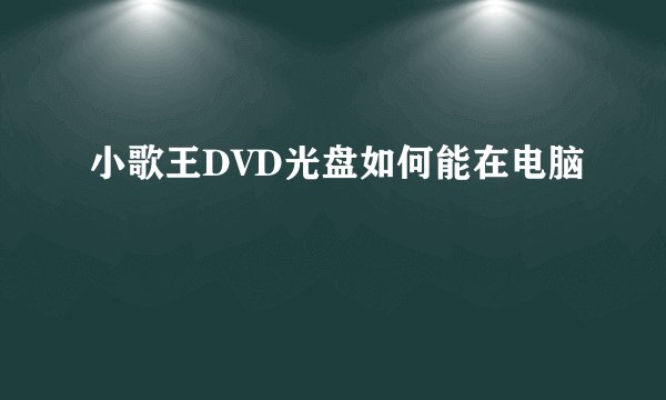 小歌王DVD光盘如何能在电脑