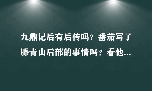 九鼎记后有后传吗？番茄写了滕青山后部的事情吗？看他结尾语好像还有吧！请说下！是哪部书！