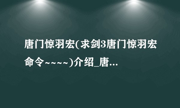 唐门惊羽宏(求剑3唐门惊羽宏命令~~~~)介绍_唐门惊羽宏(求剑3唐门惊羽宏命令~~~~)是什么