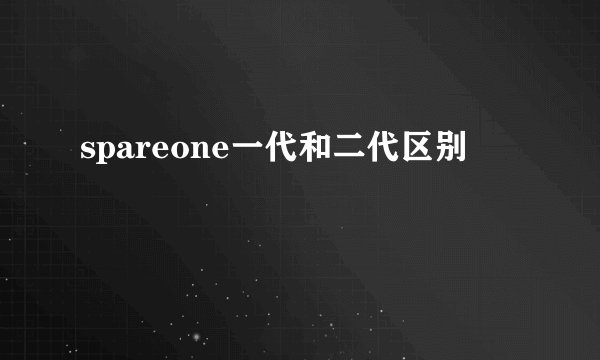spareone一代和二代区别