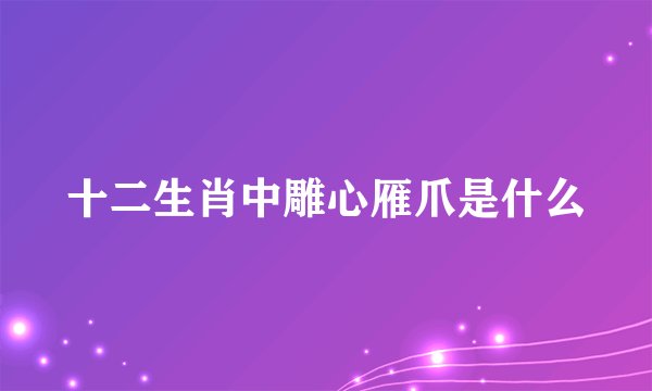十二生肖中雕心雁爪是什么